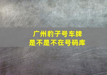 广州豹子号车牌是不是不在号码库