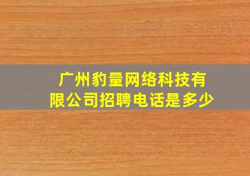 广州豹量网络科技有限公司招聘电话是多少