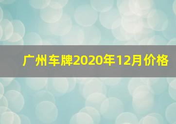 广州车牌2020年12月价格