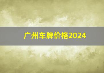 广州车牌价格2024