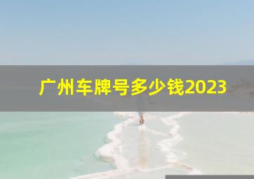 广州车牌号多少钱2023