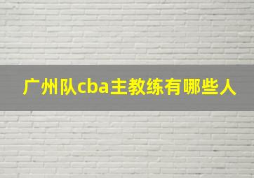 广州队cba主教练有哪些人