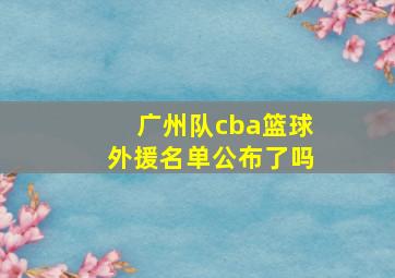 广州队cba篮球外援名单公布了吗