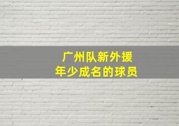 广州队新外援年少成名的球员