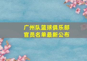 广州队篮球俱乐部官员名单最新公布