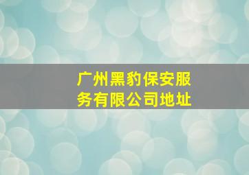 广州黑豹保安服务有限公司地址