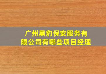 广州黑豹保安服务有限公司有哪些项目经理