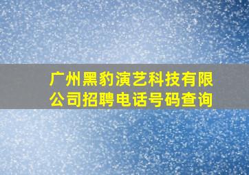 广州黑豹演艺科技有限公司招聘电话号码查询