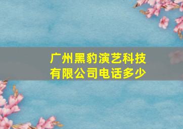 广州黑豹演艺科技有限公司电话多少