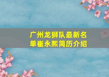 广州龙狮队最新名单崔永熙简历介绍