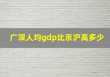 广深人均gdp比京沪高多少