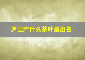 庐山产什么茶叶最出名