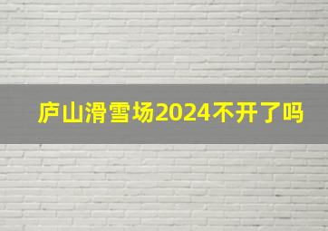 庐山滑雪场2024不开了吗