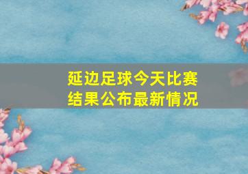 延边足球今天比赛结果公布最新情况