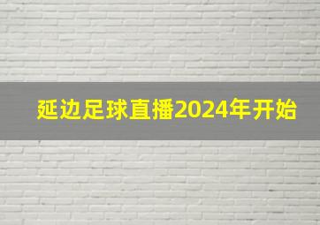 延边足球直播2024年开始