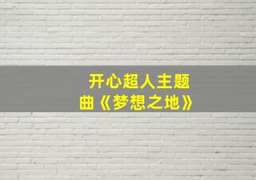 开心超人主题曲《梦想之地》