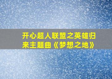 开心超人联盟之英雄归来主题曲《梦想之地》