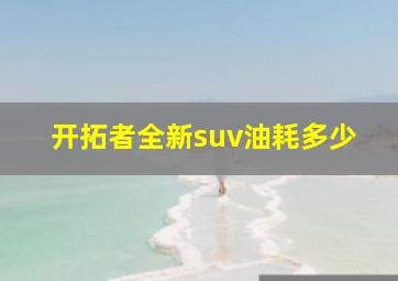 开拓者全新suv油耗多少