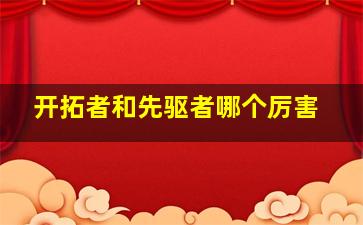 开拓者和先驱者哪个厉害