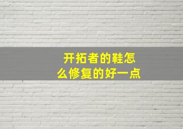 开拓者的鞋怎么修复的好一点