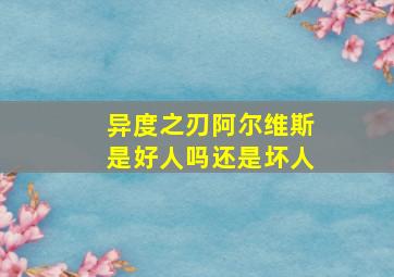 异度之刃阿尔维斯是好人吗还是坏人