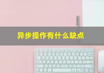 异步操作有什么缺点