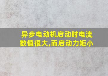 异步电动机启动时电流数值很大,而启动力矩小