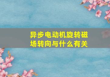 异步电动机旋转磁场转向与什么有关