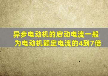 异步电动机的启动电流一般为电动机额定电流的4到7倍