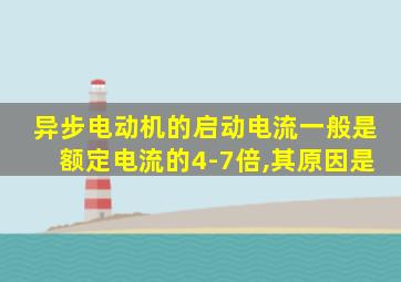 异步电动机的启动电流一般是额定电流的4-7倍,其原因是