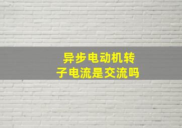 异步电动机转子电流是交流吗