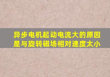 异步电机起动电流大的原因是与旋转磁场相对速度太小