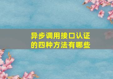 异步调用接口认证的四种方法有哪些