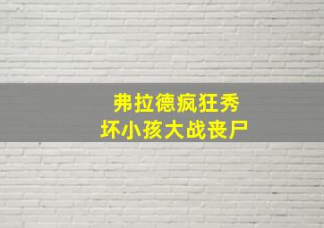 弗拉德疯狂秀坏小孩大战丧尸