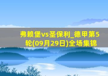 弗赖堡vs圣保利_德甲第5轮(09月29日)全场集锦