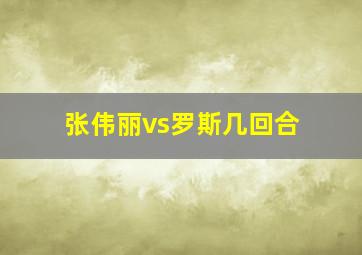 张伟丽vs罗斯几回合