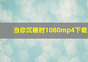 当你沉睡时1080mp4下载