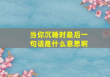 当你沉睡时最后一句话是什么意思啊