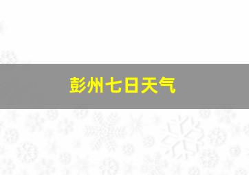 彭州七日天气