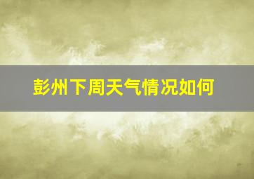 彭州下周天气情况如何