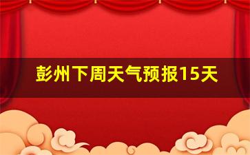 彭州下周天气预报15天