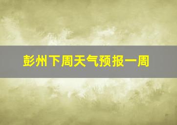 彭州下周天气预报一周