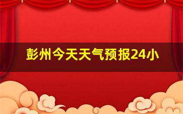 彭州今天天气预报24小