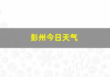 彭州今日天气