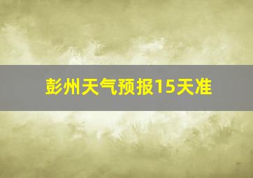 彭州天气预报15天准