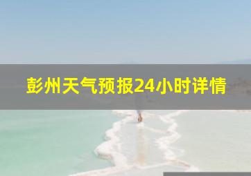 彭州天气预报24小时详情