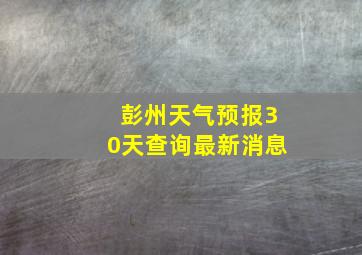 彭州天气预报30天查询最新消息