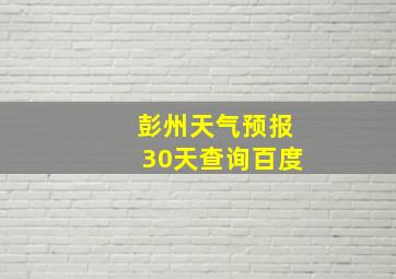 彭州天气预报30天查询百度