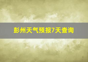 彭州天气预报7天查询