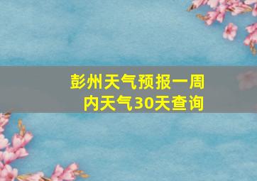 彭州天气预报一周内天气30天查询